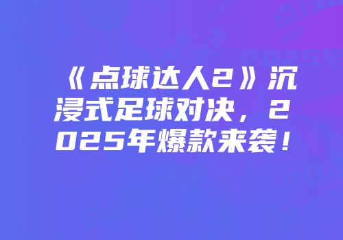 《点球达人2》沉浸式足球对决，2025年爆款来袭！