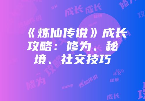《炼仙传说》成长攻略：修为、秘境、社交技巧