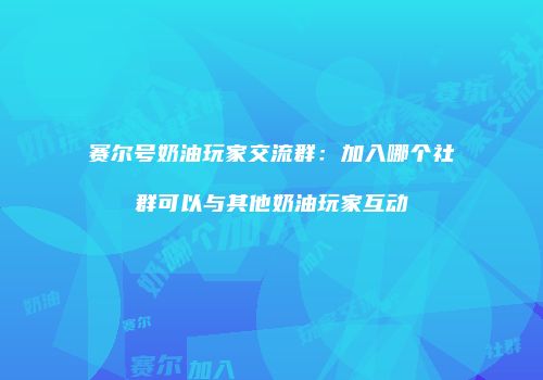 赛尔号奶油玩家交流群：加入哪个社群可以与其他奶油玩家互动