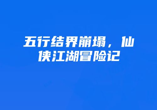 五行结界崩塌，仙侠江湖冒险记