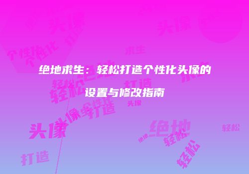 绝地求生：轻松打造个性化头像的设置与修改指南