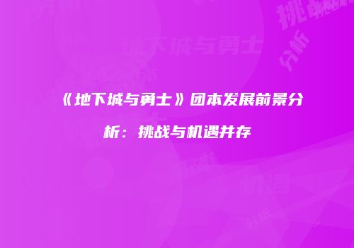 《地下城与勇士》团本发展前景分析：挑战与机遇并存