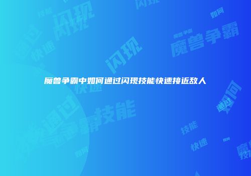 魔兽争霸中如何通过闪现技能快速接近敌人