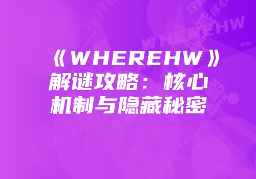 《WHEREHW》解谜攻略：核心机制与隐藏秘密