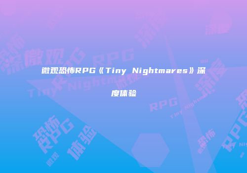 微观恐怖RPG《Tiny Nightmares》深度体验