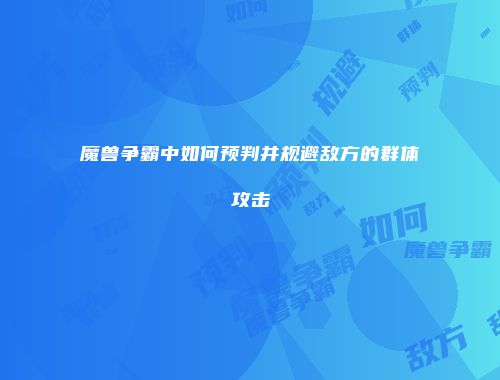 魔兽争霸中如何预判并规避敌方的群体攻击