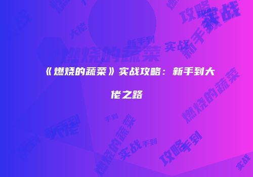 《燃烧的蔬菜》实战攻略：新手到大佬之路