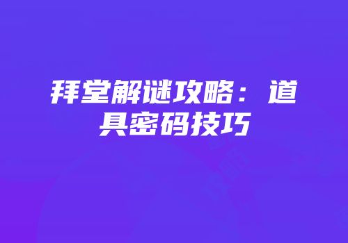拜堂解谜攻略:道具密码技巧
