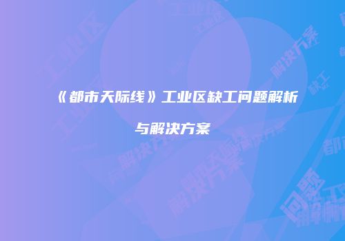 《都市天际线》工业区缺工问题解析与解决方案