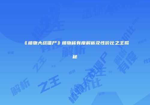 《植物大战僵尸》植物稀有度解析及性价比之王揭秘