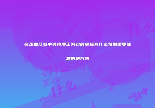 在热血江湖中寻找魔王鸿钧的坐标有什么特别需要注意的地方吗