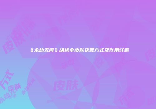 《永劫无间》胡桃伞皮肤获取方式及作用详解
