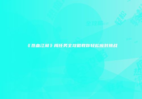 《热血江湖》梅任务全攻略教你轻松应对挑战