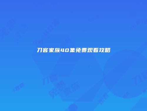 刀客家族40集免费观看攻略