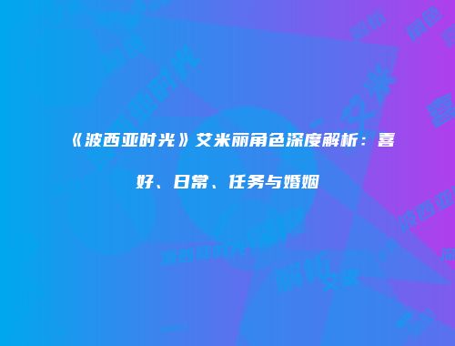 《波西亚时光》艾米丽角色深度解析：喜好、日常、任务与婚姻