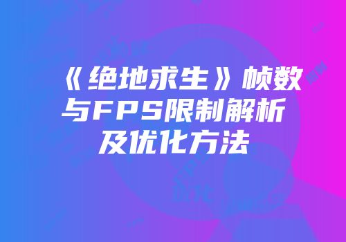 《绝地求生》帧数与FPS限制解析及优化方法