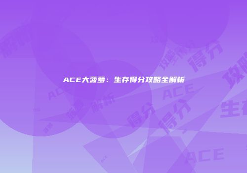 ACE大菠萝：生存得分攻略全解析