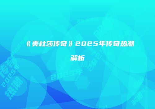 《美杜莎传奇》2025年传奇热潮解析