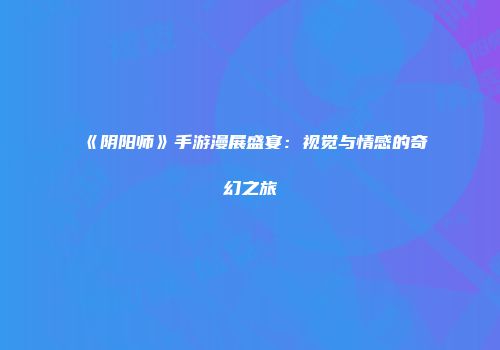《阴阳师》手游漫展盛宴：视觉与情感的奇幻之旅
