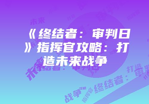 《终结者：审判日》指挥官攻略：打造未来战争