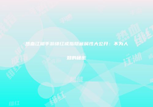 热血江湖手游绯红戒指隐藏属性大公开:不为人知的秘密