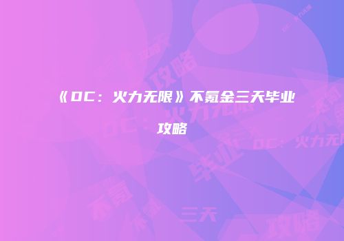 《DC：火力无限》不氪金三天毕业攻略