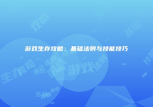 游戏生存攻略：基础法则与技能技巧