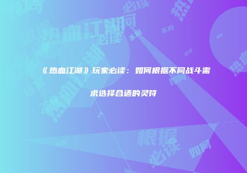《热血江湖》玩家必读：如何根据不同战斗需求选择合适的灵符