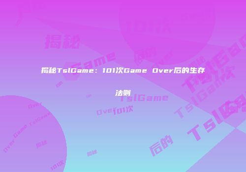 揭秘TslGame：101次Game Over后的生存法则
