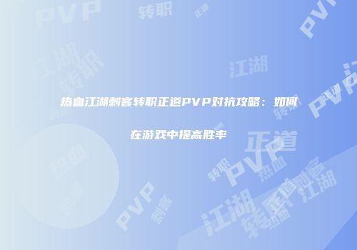 热血江湖刺客转职正道PVP对抗攻略：如何在游戏中提高胜率
