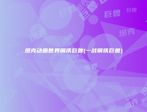 坦克动画世界钢铁巨兽(一战钢铁巨兽)