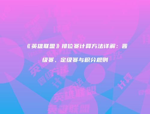 《英雄联盟》排位赛计算方法详解：晋级赛、定级赛与积分规则