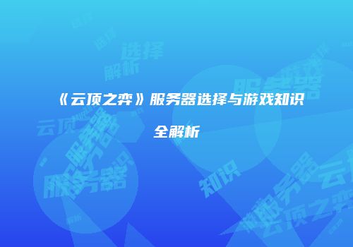 《云顶之弈》服务器选择与游戏知识全解析