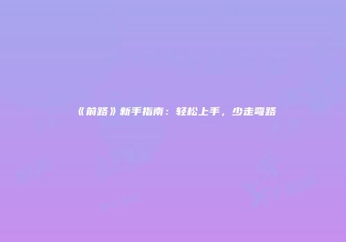 《前路》新手指南：轻松上手，少走弯路