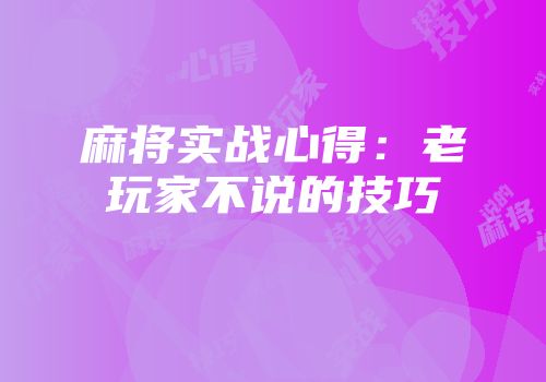 麻将实战心得：老玩家不说的技巧