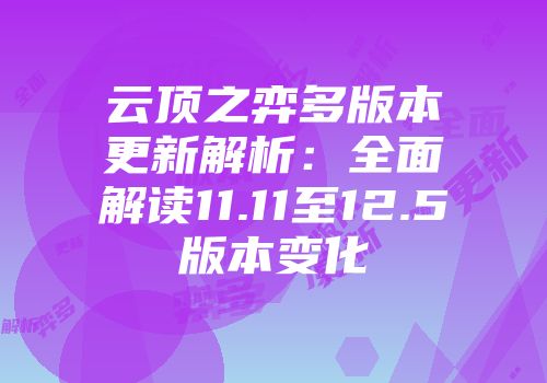 云顶之弈多版本更新解析：全面解读11.11至12.5版本变化