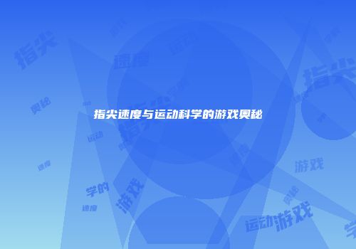 指尖速度与运动科学的游戏奥秘