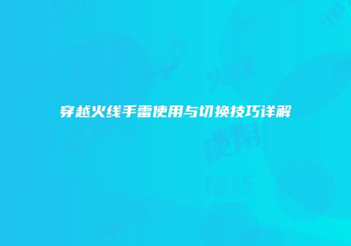 穿越火线手雷使用与切换技巧详解