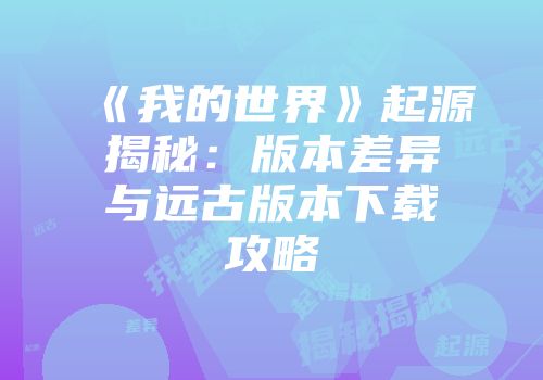 《我的世界》起源揭秘：版本差异与远古版本下载攻略