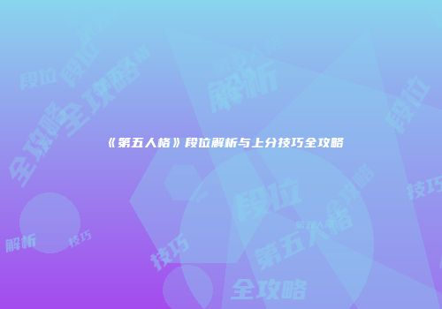 《第五人格》段位解析与上分技巧全攻略