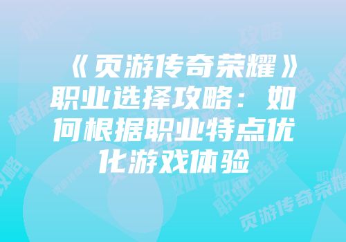 《页游传奇荣耀》职业选择攻略:如何根据职业特点优化游戏体验