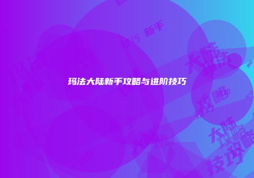 玛法大陆新手攻略与进阶技巧