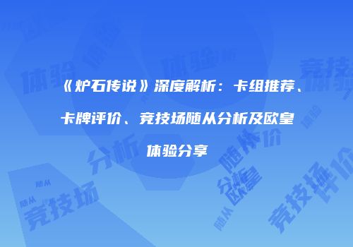 《炉石传说》深度解析：卡组推荐、卡牌评价、竞技场随从分析及欧皇体验分享