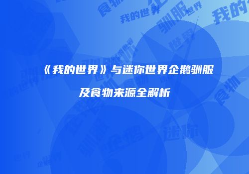 《我的世界》与迷你世界企鹅驯服及食物来源全解析