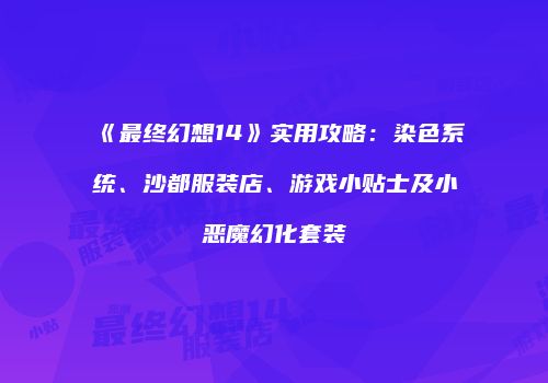 《最终幻想14》实用攻略：染色系统、沙都服装店、游戏小贴士及小恶魔幻化套装