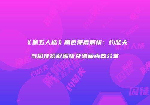 《第五人格》角色深度解析：约瑟夫与囚徒搭配解析及漫画内容分享