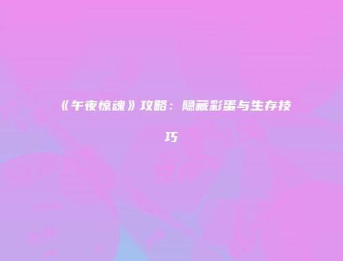 《午夜惊魂》攻略：隐藏彩蛋与生存技巧