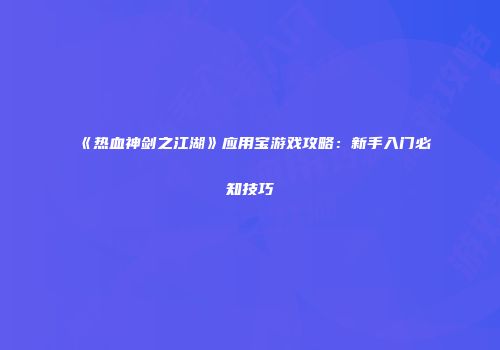 《热血神剑之江湖》应用宝游戏攻略：新手入门必知技巧