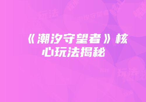 《潮汐守望者》核心玩法揭秘