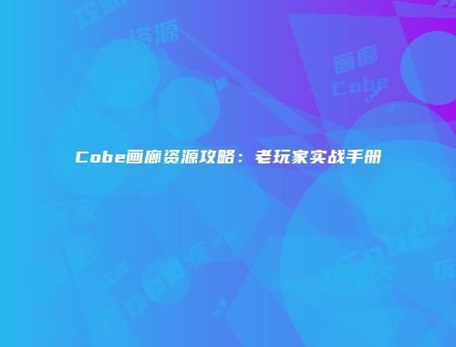 Cobe画廊资源攻略：老玩家实战手册